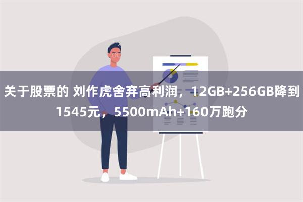 关于股票的 刘作虎舍弃高利润，12GB+256GB降到1545元，5500mAh+160万跑分