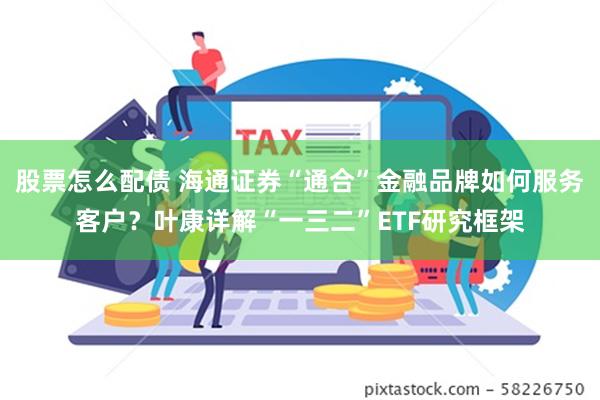 股票怎么配债 海通证券“通合”金融品牌如何服务客户？叶康详解“一三二”ETF研究框架