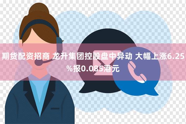 期货配资招商 龙升集团控股盘中异动 大幅上涨6.25%报0.085港元