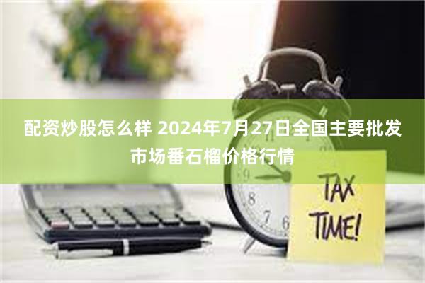 配资炒股怎么样 2024年7月27日全国主要批发市场番石榴价格行情