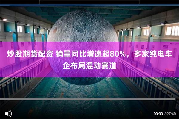 炒股期货配资 销量同比增速超80%，多家纯电车企布局混动赛道