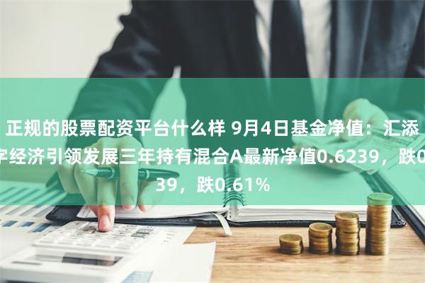 正规的股票配资平台什么样 9月4日基金净值：汇添富数字经济引领发展三年持有混合A最新净值0.6239，跌0.61%