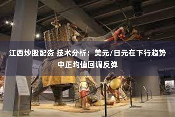 江西炒股配资 技术分析：美元/日元在下行趋势中正均值回调反弹