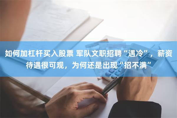 如何加杠杆买入股票 军队文职招聘“遇冷”，薪资待遇很可观，为何还是出现“招不满”