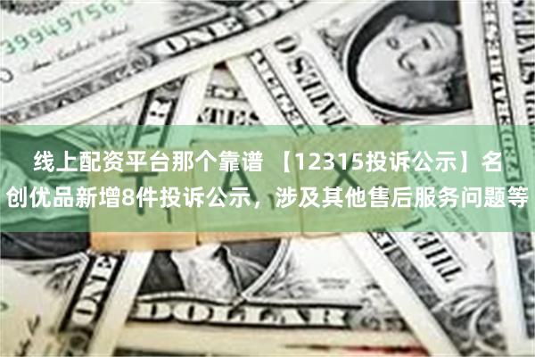 线上配资平台那个靠谱 【12315投诉公示】名创优品新增8件投诉公示，涉及其他售后服务问题等