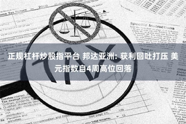 正规杠杆炒股指平台 邦达亚洲: 获利回吐打压 美元指数自4周高位回落