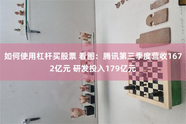 如何使用杠杆买股票 看图：腾讯第三季度营收1672亿元 研发投入179亿元