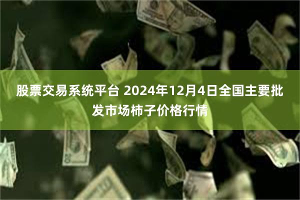 股票交易系统平台 2024年12月4日全国主要批发市场柿子价格行情