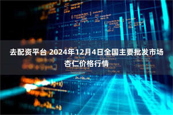 去配资平台 2024年12月4日全国主要批发市场杏仁价格行情