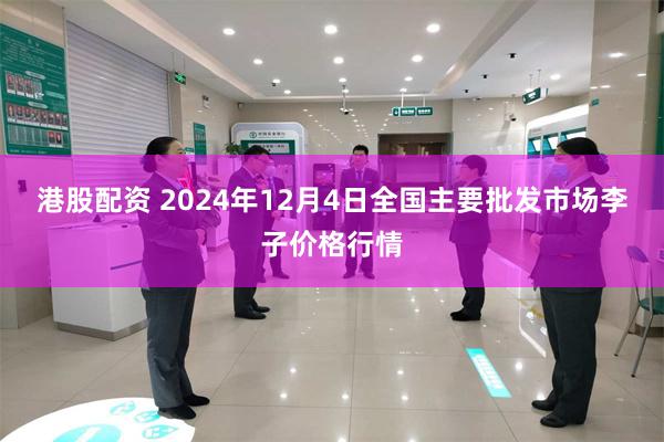 港股配资 2024年12月4日全国主要批发市场李子价格行情