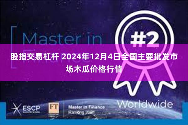 股指交易杠杆 2024年12月4日全国主要批发市场木瓜价格行情