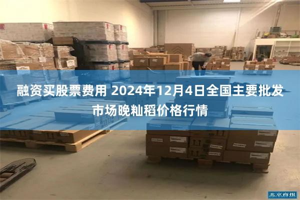 融资买股票费用 2024年12月4日全国主要批发市场晚籼稻价格行情