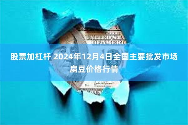 股票加杠杆 2024年12月4日全国主要批发市场扁豆价格行情