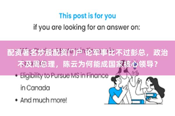 配资著名炒股配资门户 论军事比不过彭总，政治不及周总理，陈云为何能成国家核心领导？