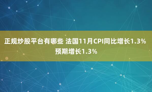 正规炒股平台有哪些 法国11月CPI同比增长1.3% 预期增长1.3%