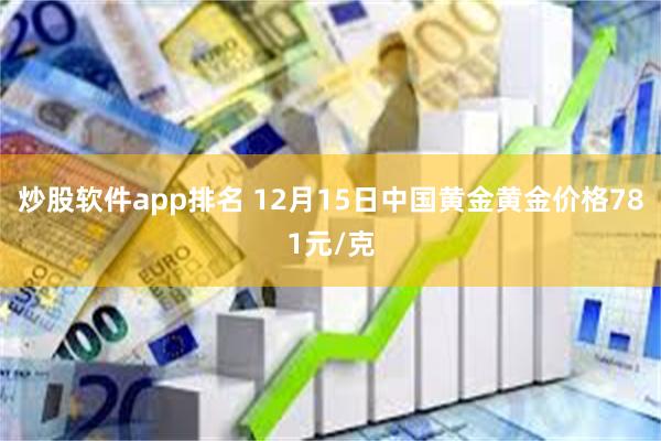 炒股软件app排名 12月15日中国黄金黄金价格781元/克