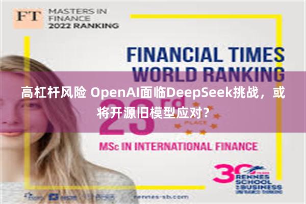 高杠杆风险 OpenAI面临DeepSeek挑战，或将开源旧模型应对？