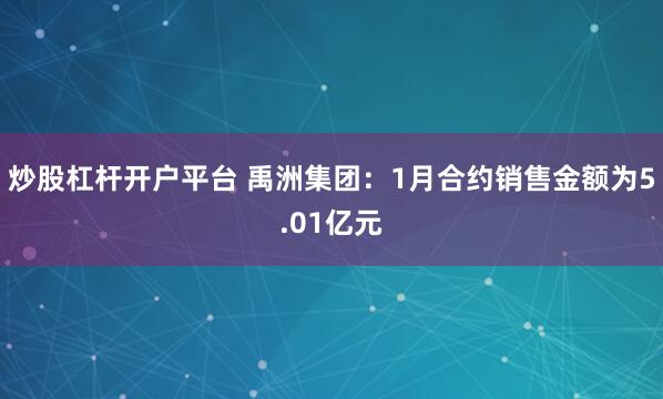 炒股杠杆开户平台 禹洲集团：1月合约销售金额为5.01亿元