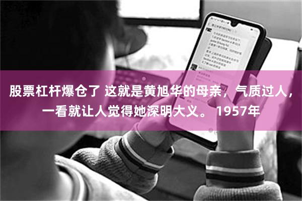 股票杠杆爆仓了 这就是黄旭华的母亲，气质过人，一看就让人觉得她深明大义。 1957年