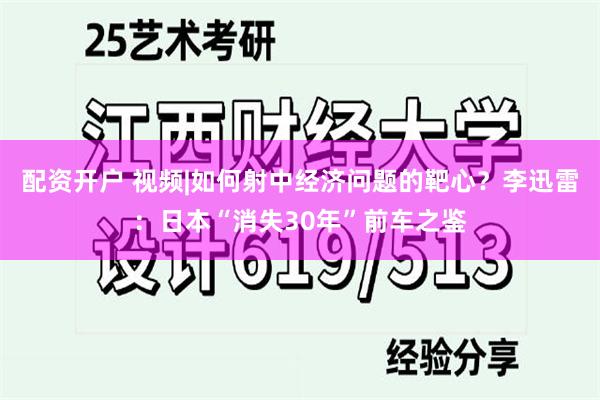 配资开户 视频|如何射中经济问题的靶心？李迅雷：日本“消失30年”前车之鉴