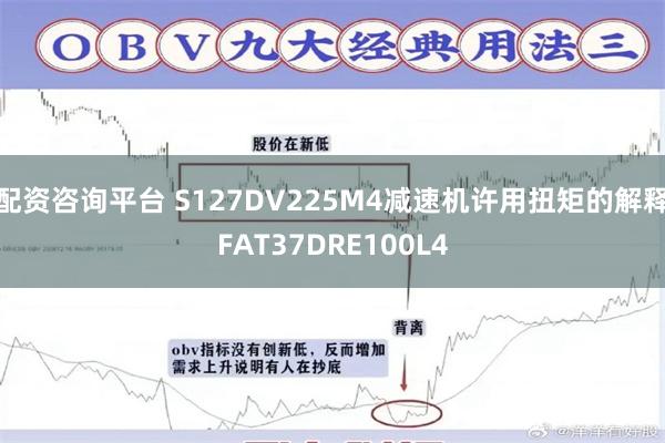 配资咨询平台 S127DV225M4减速机许用扭矩的解释FAT37DRE100L4