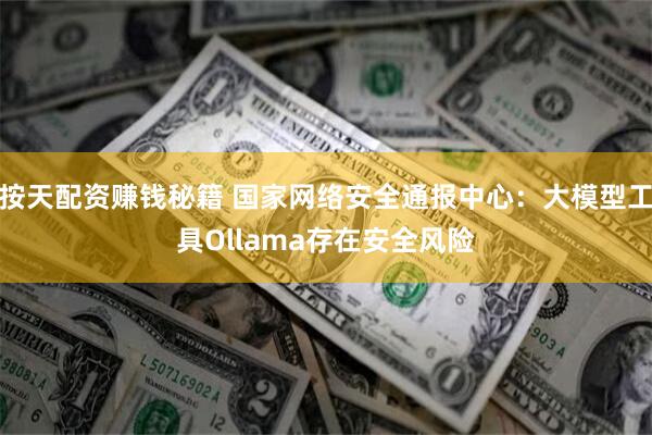 按天配资赚钱秘籍 国家网络安全通报中心：大模型工具Ollama存在安全风险