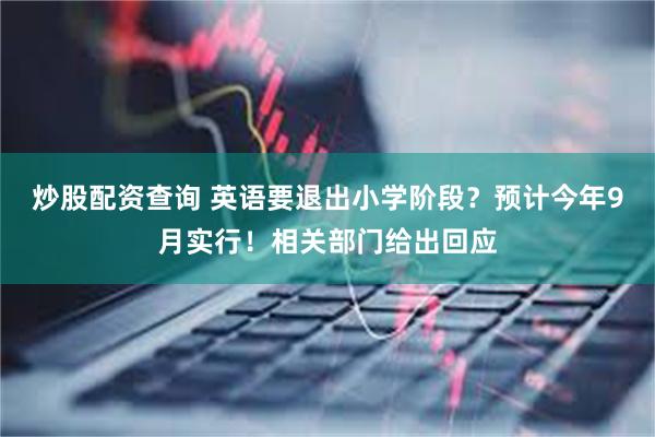 炒股配资查询 英语要退出小学阶段？预计今年9月实行！相关部门给出回应