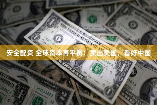 安全配资 全球资本再平衡：卖出美国，看好中国