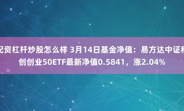 配资杠杆炒股怎么样 3月14日基金净值：易方达中证科创创业50ETF最新净值0.5841，涨2.04%