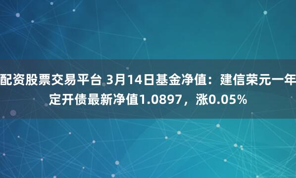 配资股票交易平台 3月14日基金净值：建信荣元一年定开债最新净值1.0897，涨0.05%