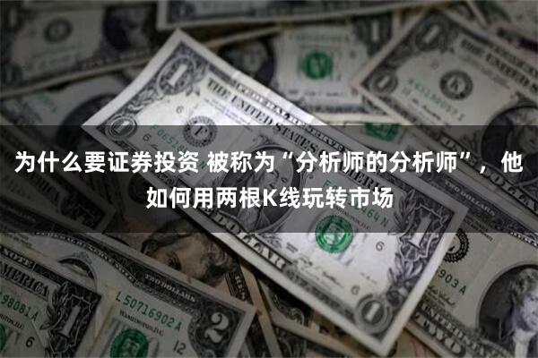 为什么要证券投资 被称为“分析师的分析师”，他如何用两根K线玩转市场